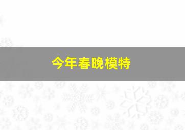 今年春晚模特