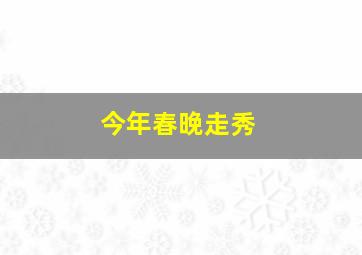 今年春晚走秀