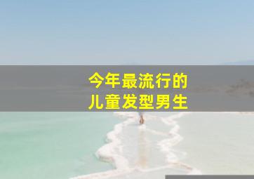 今年最流行的儿童发型男生