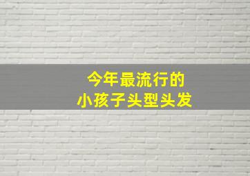 今年最流行的小孩子头型头发