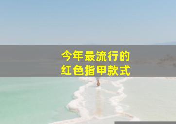 今年最流行的红色指甲款式