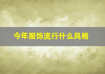 今年服饰流行什么风格