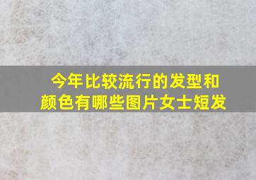 今年比较流行的发型和颜色有哪些图片女士短发