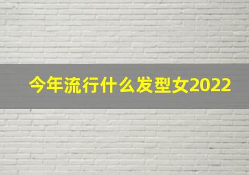 今年流行什么发型女2022