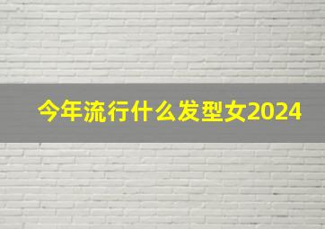 今年流行什么发型女2024