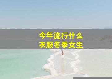 今年流行什么衣服冬季女生