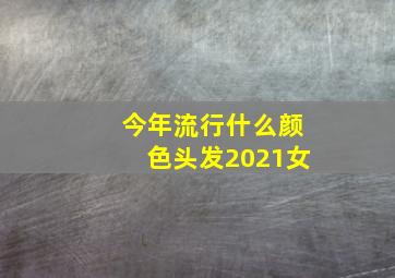 今年流行什么颜色头发2021女