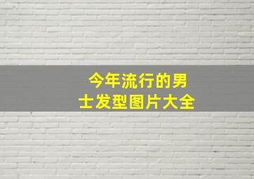 今年流行的男士发型图片大全