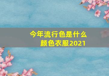 今年流行色是什么颜色衣服2021