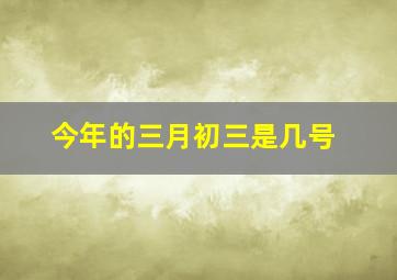 今年的三月初三是几号