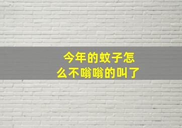 今年的蚊子怎么不嗡嗡的叫了