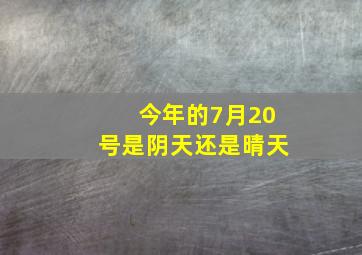 今年的7月20号是阴天还是晴天