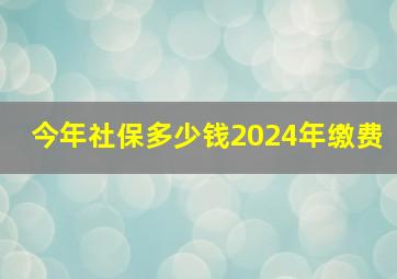 今年社保多少钱2024年缴费