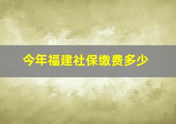 今年福建社保缴费多少