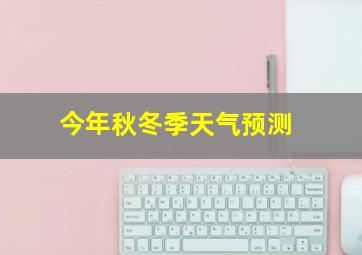 今年秋冬季天气预测