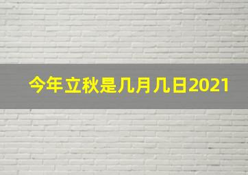 今年立秋是几月几日2021