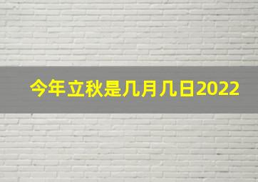 今年立秋是几月几日2022