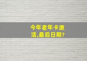 今年老年卡激活,最后日期?