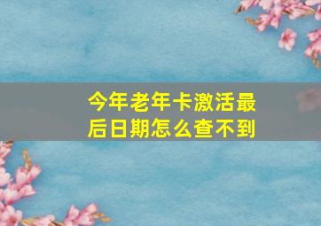 今年老年卡激活最后日期怎么查不到