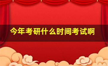 今年考研什么时间考试啊