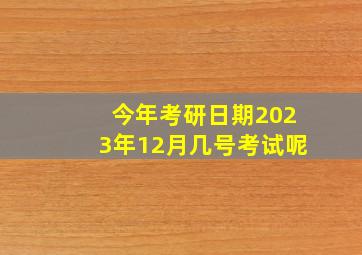 今年考研日期2023年12月几号考试呢