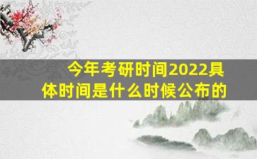 今年考研时间2022具体时间是什么时候公布的