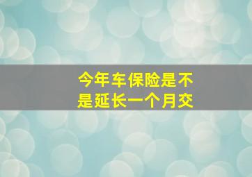 今年车保险是不是延长一个月交