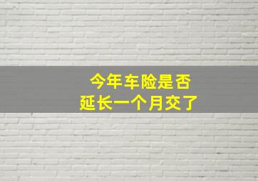 今年车险是否延长一个月交了