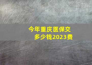 今年重庆医保交多少钱2023费