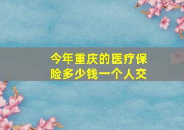 今年重庆的医疗保险多少钱一个人交