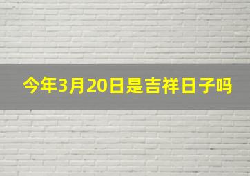 今年3月20日是吉祥日子吗