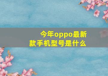 今年oppo最新款手机型号是什么