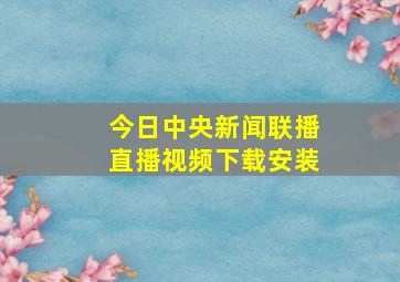 今日中央新闻联播直播视频下载安装