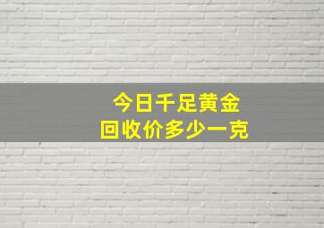 今日千足黄金回收价多少一克