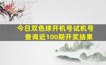 今日双色球开机号试机号查询近100期开奖结果