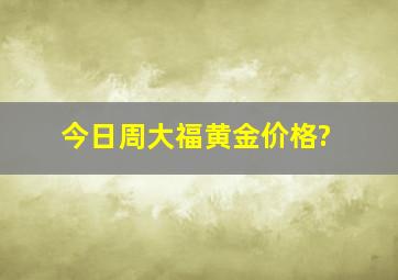 今日周大福黄金价格?