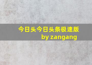 今日头今日头条极速版 by zangang