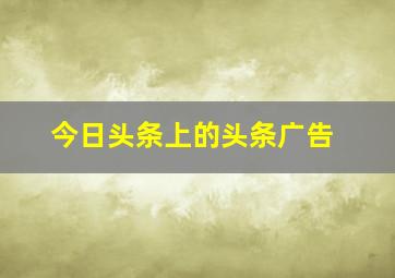 今日头条上的头条广告