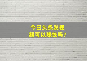 今日头条发视频可以赚钱吗?