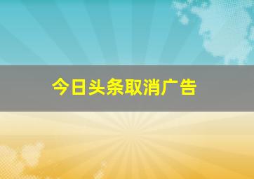 今日头条取消广告