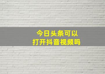 今日头条可以打开抖音视频吗