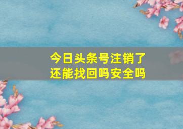 今日头条号注销了还能找回吗安全吗