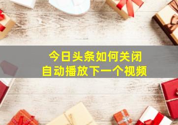 今日头条如何关闭自动播放下一个视频