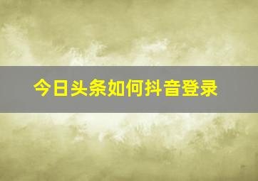 今日头条如何抖音登录