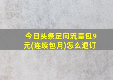 今日头条定向流量包9元(连续包月)怎么退订