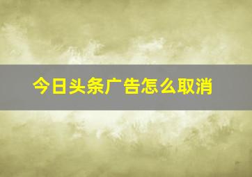 今日头条广告怎么取消