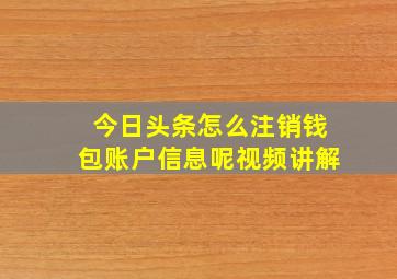 今日头条怎么注销钱包账户信息呢视频讲解