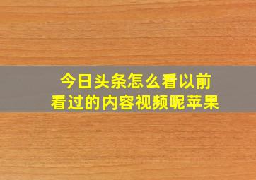 今日头条怎么看以前看过的内容视频呢苹果