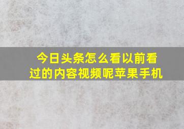 今日头条怎么看以前看过的内容视频呢苹果手机