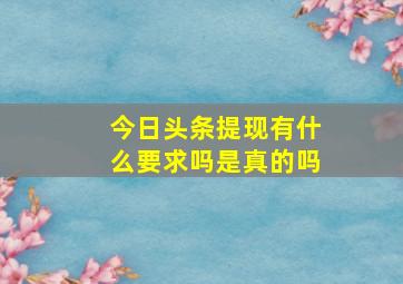 今日头条提现有什么要求吗是真的吗